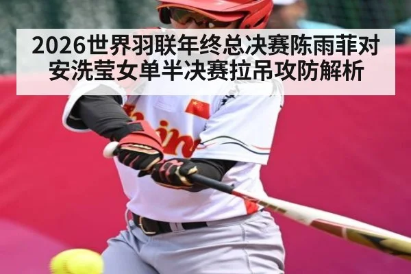 2026世界羽联年终总决赛陈雨菲对安洗莹女单半决赛拉吊攻防解析